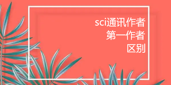sci通讯作者和第一作者的区别