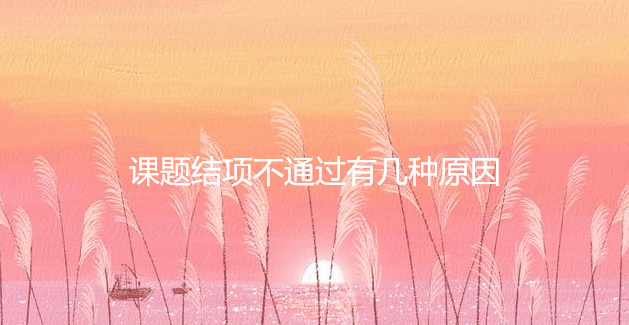 课题结项不通过有几种原因