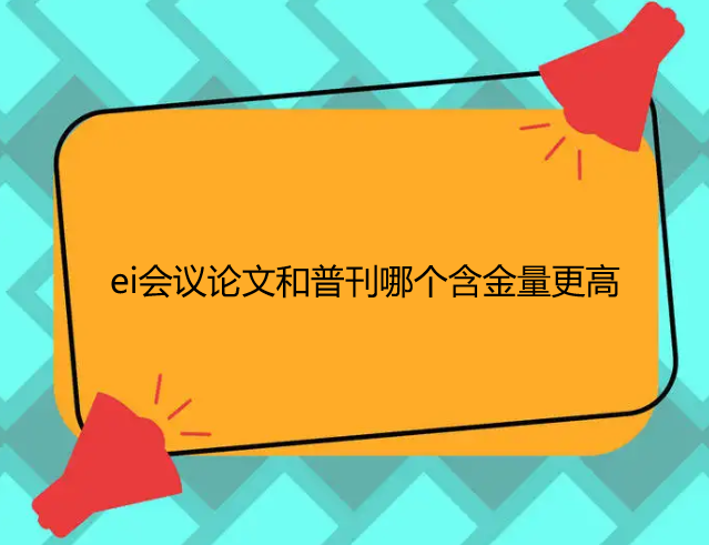 ei会议论文和普刊哪个含金量更高