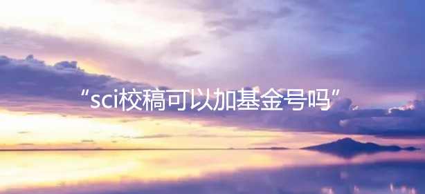 sci校稿可以加基金号吗