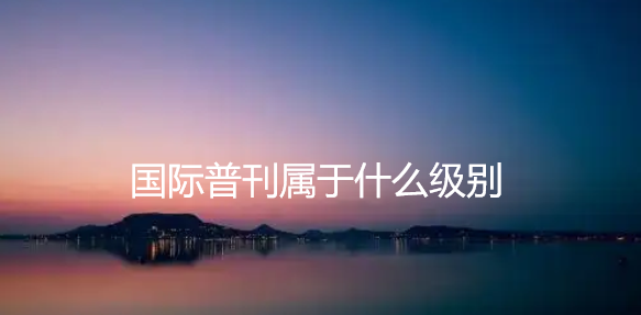 国际普刊属于什么级别
