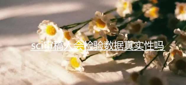 sci审稿人会检验数据真实性吗