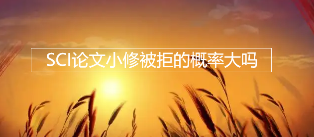 SCI论文小修被拒的概率大吗