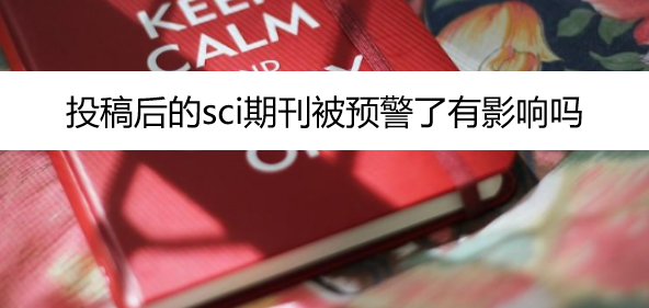 投稿后的sci期刊被预警了有影响吗