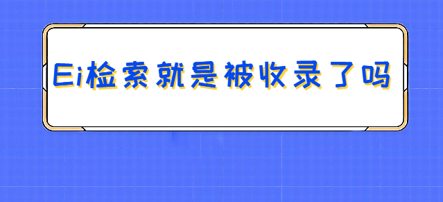 Ei检索就是被收录了吗