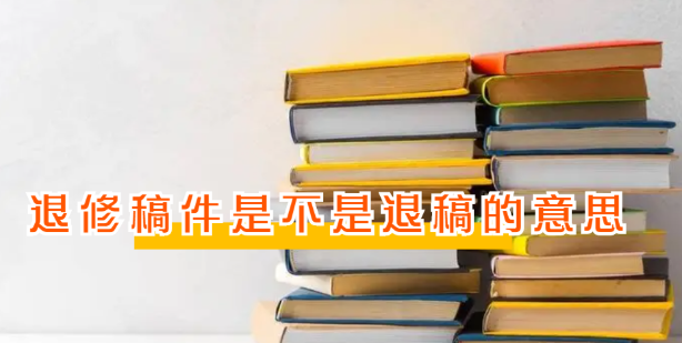 退修稿件是不是退稿的意思