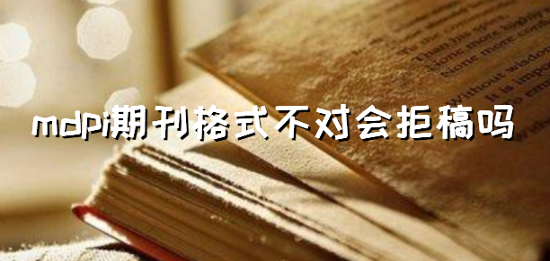 mdpi期刊格式不对会拒稿吗
