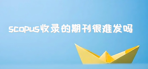 scopus收录的期刊很难发吗