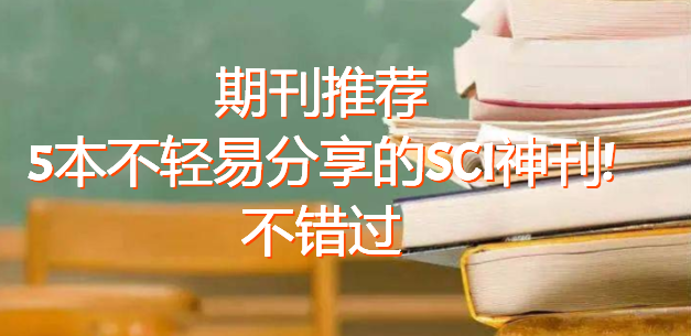 期刊推荐5本不轻易分享的SCI神刊!不错过