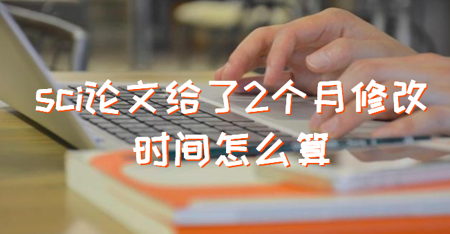 sci论文给了2个月修改时间怎么算