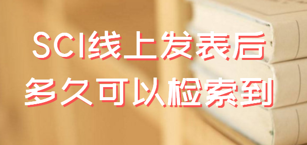 SCI线上发表后多久可以检索到