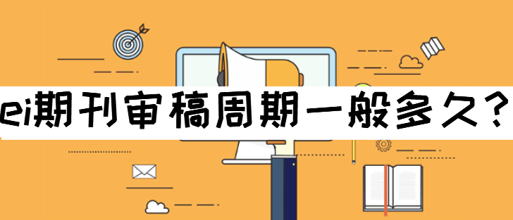 ei期刊审稿周期一般多久