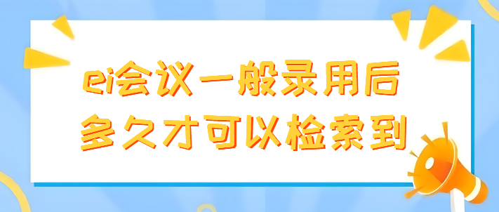 ei会议一般录用后多久才可以检索到