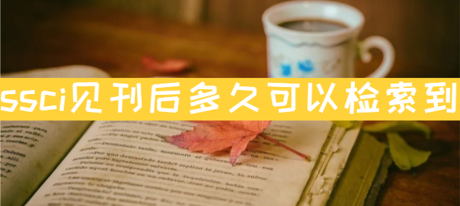 ssci见刊后多久可以检索到