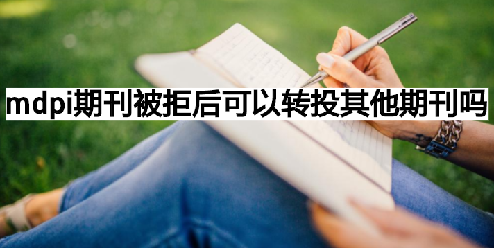 mdpi期刊被拒后可以转投其他期刊吗