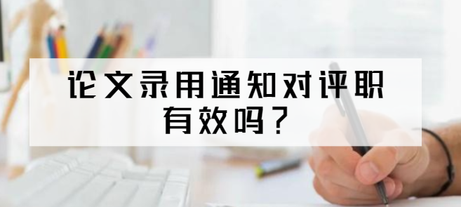 论文录用通知对评职有效吗