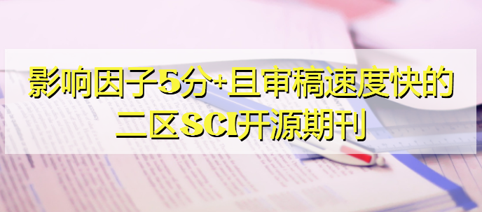 影响因子5分+且审稿速度快的二区SCI开源期刊