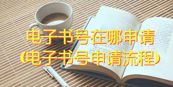 电子书号在哪申请(电子书号申请流程)