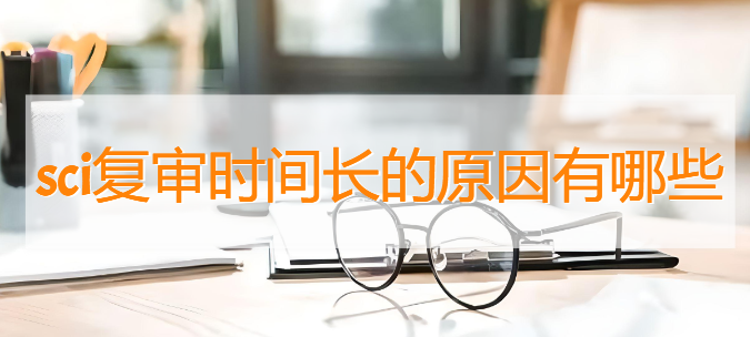 sci复审时间长的原因有哪些