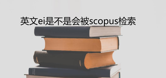 英文ei是不是会被scopus检索