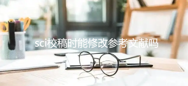 sci校稿时能修改参考文献吗