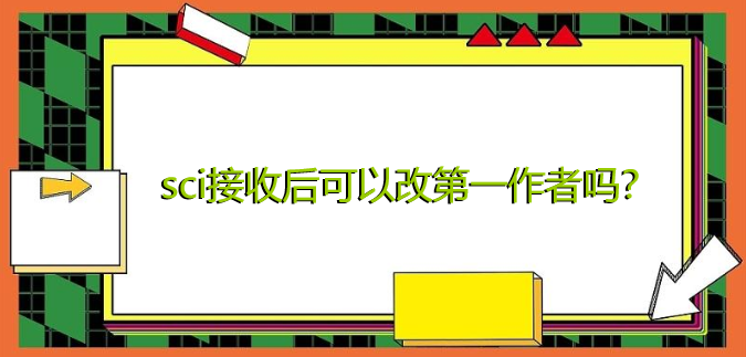 sci接收后可以改第一作者吗
