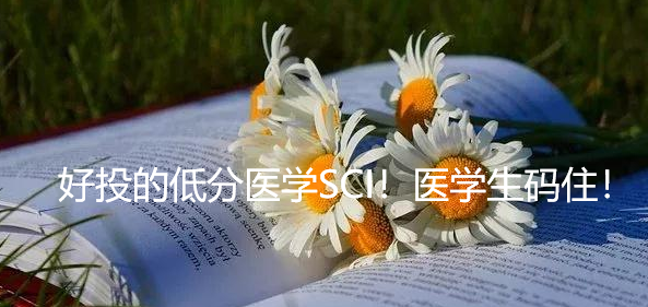 好投的低分医学SCI！医学生码住！
