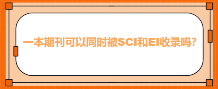 一本期刊可以同时被SCI和EI收录吗