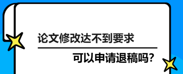 论文修改达不到要求可以申请退稿吗