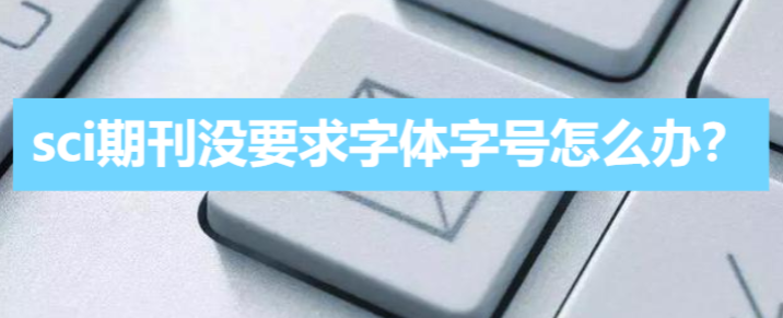 sci期刊没要求字体字号怎么办