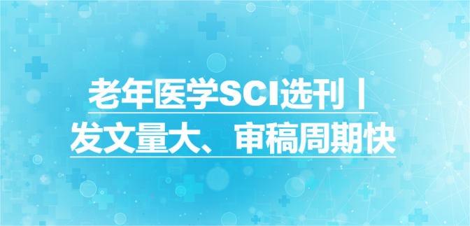 老年医学SCI选刊丨发文量大、审稿周期快