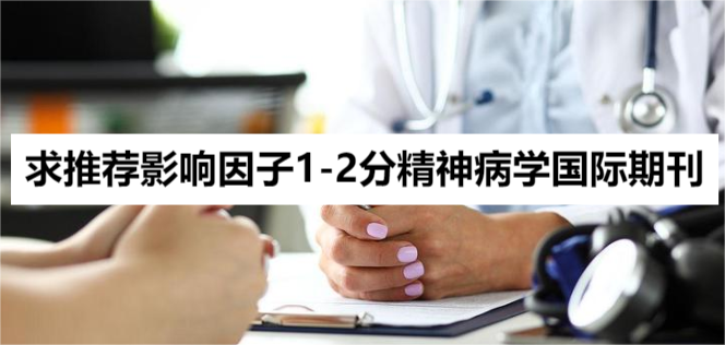 求推荐影响因子1-2分精神病学国际期刊