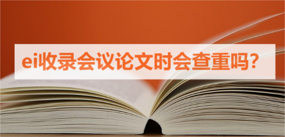 ei收录会议论文时会查重吗