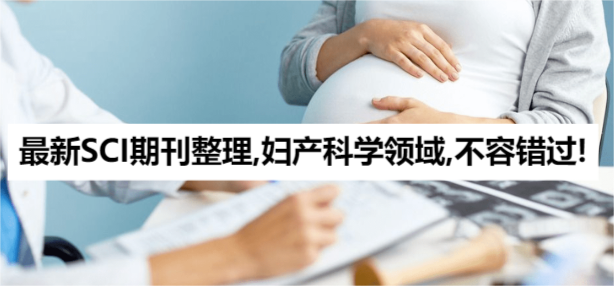 最新SCI期刊整理,妇产科学领域,不容错过!