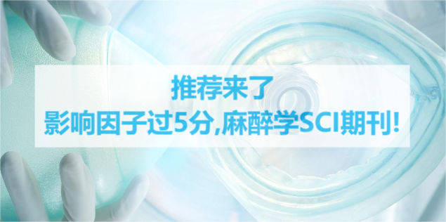 推荐来了影响因子过5分,麻醉学SCI期刊!