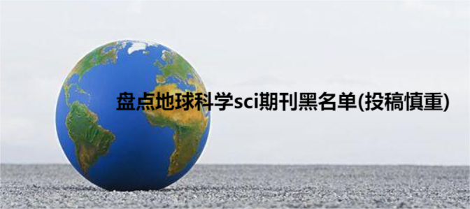 盘点地球科学sci期刊黑名单(投稿慎重)