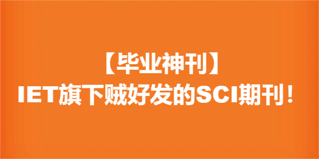 【毕业神刊】IET旗下贼好发的SCI期刊！