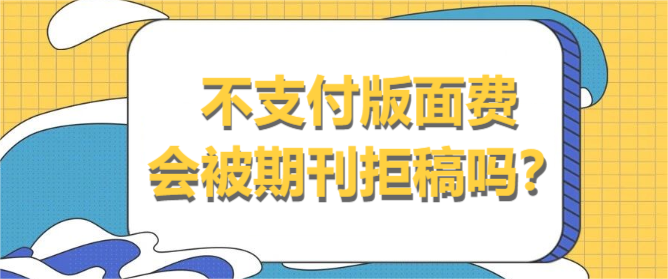 不支付版面费会被期刊拒稿吗
