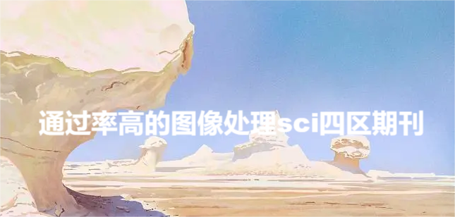 通过率高的图像处理sci四区期刊