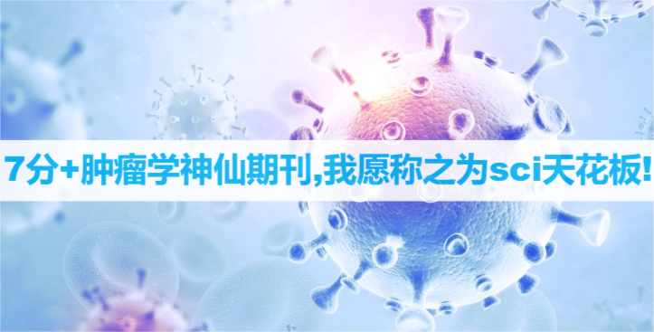 7分+肿瘤学神仙期刊,我愿称之为sci天花板!