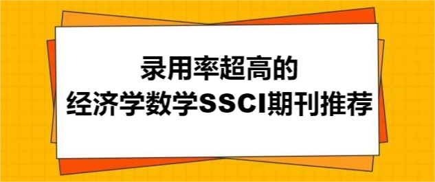 录用率超高的经济学数学SSCI期刊推荐
