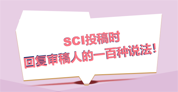 SCI投稿时,回复审稿人的一百种说法！