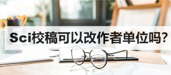 Sci校稿可以改作者单位吗