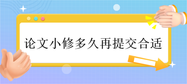 论文小修多久再提交合适