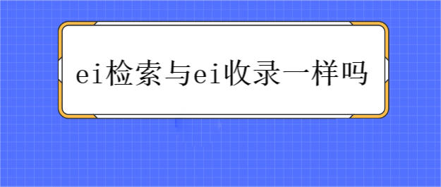 ei检索与ei收录一样吗