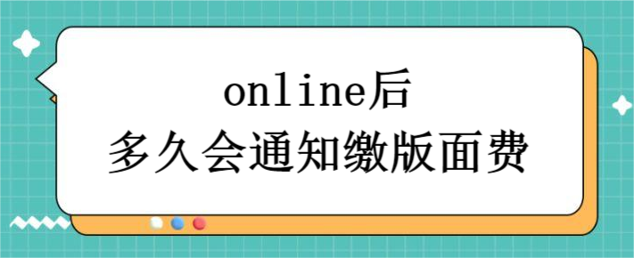 online后多久会通知缴版面费