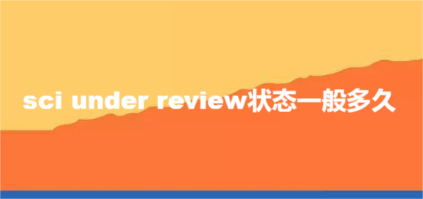 sci under review状态一般多久
