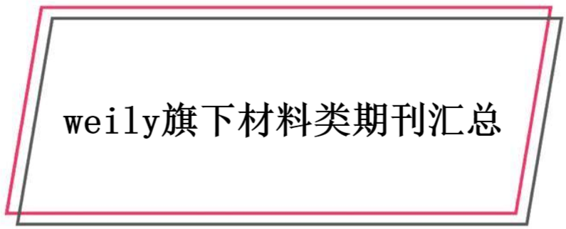 weily旗下材料类期刊汇总