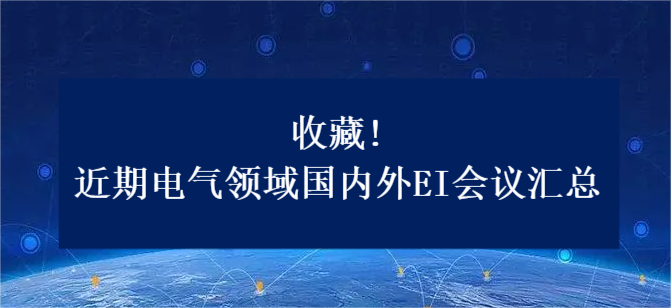 收藏!近期电气领域国内外EI会议汇总
