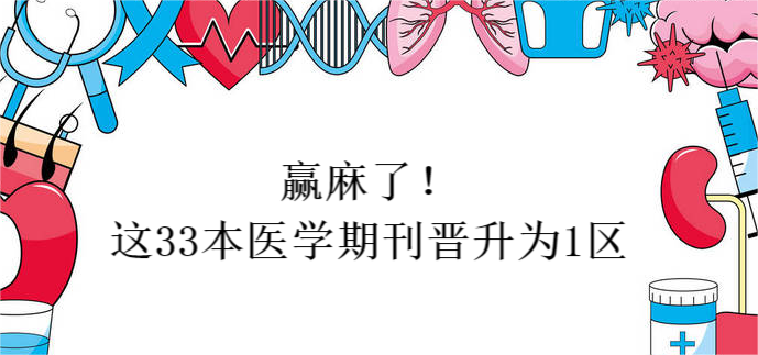赢麻了！这33本医学期刊晋升为1区